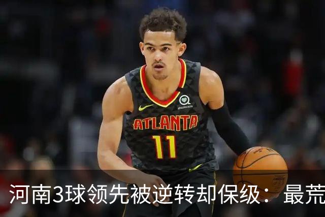 河南3球领先被逆转却保级：最荒诞的剧本，最真实的松懈